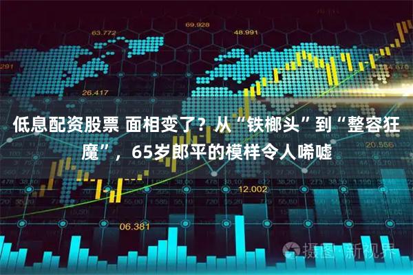低息配资股票 面相变了？从“铁榔头”到“整容狂魔”，65岁郎平的模样令人唏嘘