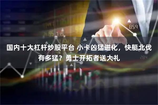 国内十大杠杆炒股平台 小卡凶猛进化，快艇北伐有多猛？勇士开拓者送大礼