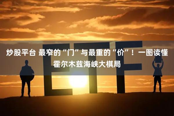 炒股平台 最窄的“门”与最重的“价”！一图读懂霍尔木兹海峡大棋局