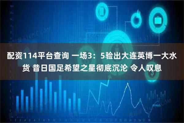 配资114平台查询 一场3：5验出大连英博一大水货 昔日国足希望之星彻底沉沦 令人叹息