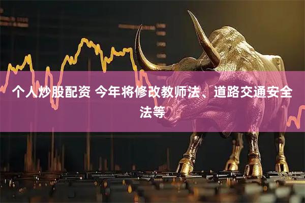 个人炒股配资 今年将修改教师法、道路交通安全法等