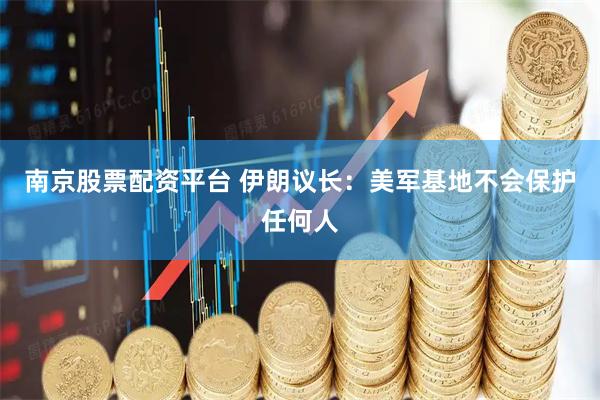 南京股票配资平台 伊朗议长：美军基地不会保护任何人